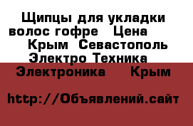 Щипцы для укладки волос гофре › Цена ­ 500 - Крым, Севастополь Электро-Техника » Электроника   . Крым